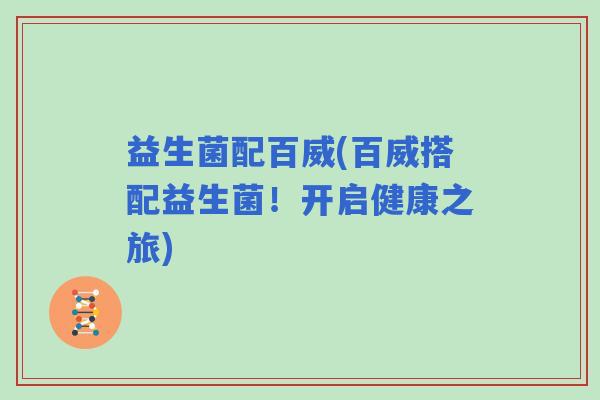 益生菌配百威(百威搭配益生菌！开启健康之旅)