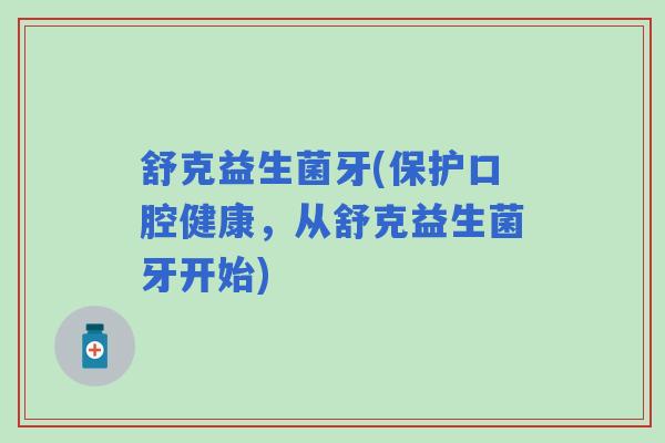 舒克益生菌牙(保护口腔健康，从舒克益生菌牙开始)