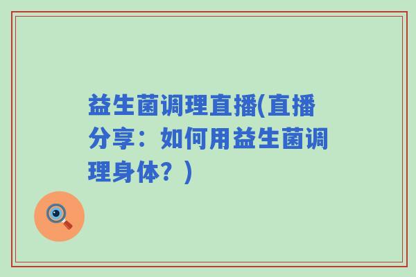 益生菌调理直播(直播分享：如何用益生菌调理身体？)