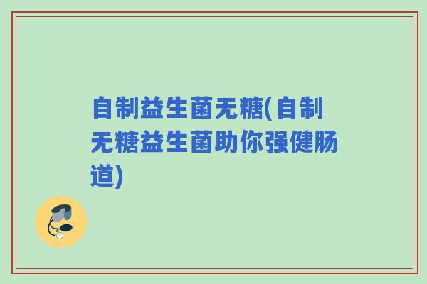 自制益生菌无糖(自制无糖益生菌助你强健肠道)