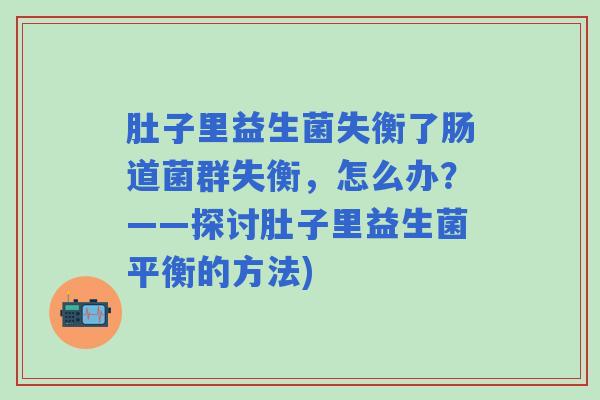 肚子里益生菌失衡了肠道菌群失衡，怎么办？——探讨肚子里益生菌平衡的方法)
