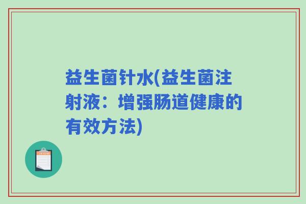 益生菌针水(益生菌注射液：增强肠道健康的有效方法)