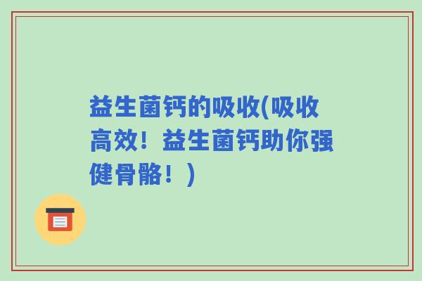 益生菌钙的吸收(吸收高效！益生菌钙助你强健骨骼！)