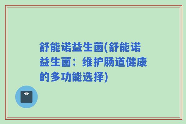 舒能诺益生菌(舒能诺益生菌：维护肠道健康的多功能选择)