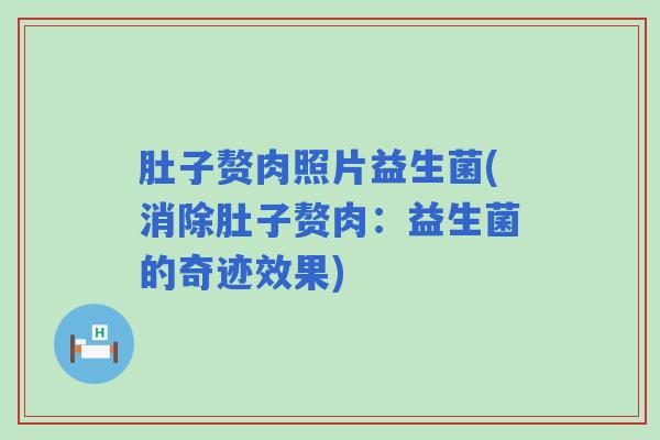 肚子赘肉照片益生菌(消除肚子赘肉：益生菌的奇迹效果)