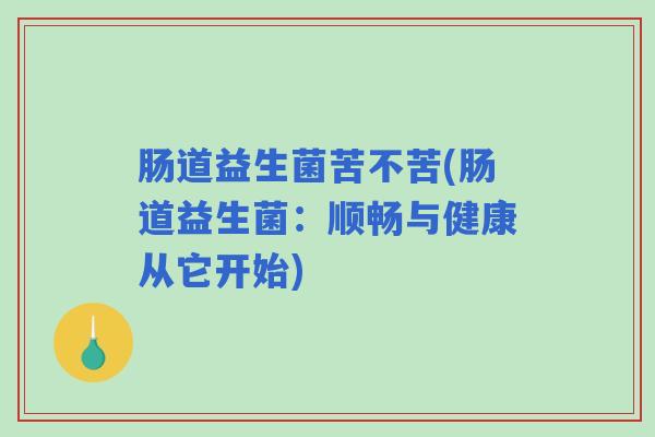 肠道益生菌苦不苦(肠道益生菌：顺畅与健康从它开始)