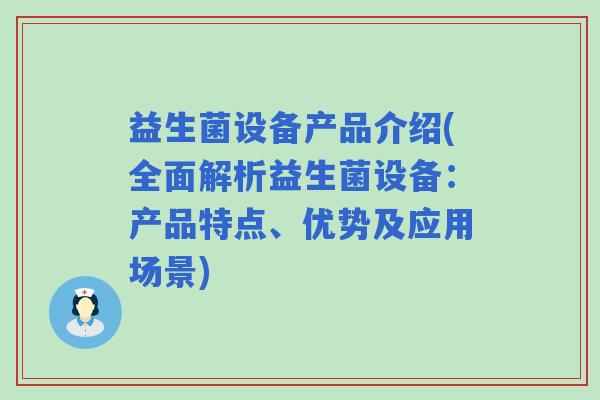 益生菌设备产品介绍(全面解析益生菌设备：产品特点、优势及应用场景)