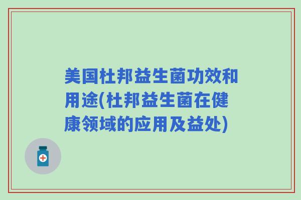 美国杜邦益生菌功效和用途(杜邦益生菌在健康领域的应用及益处)