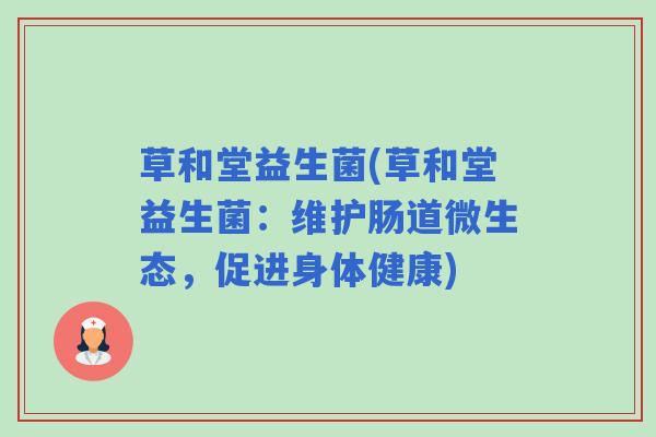 草和堂益生菌(草和堂益生菌：维护肠道微生态，促进身体健康)