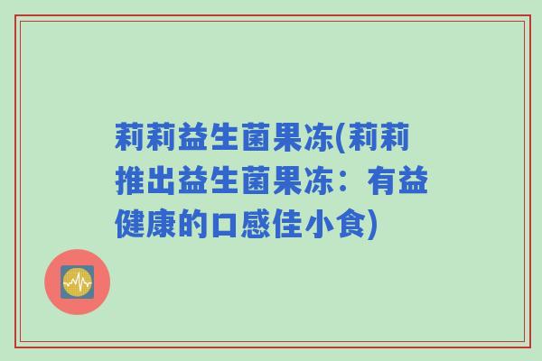 莉莉益生菌果冻(莉莉推出益生菌果冻：有益健康的口感佳小食)
