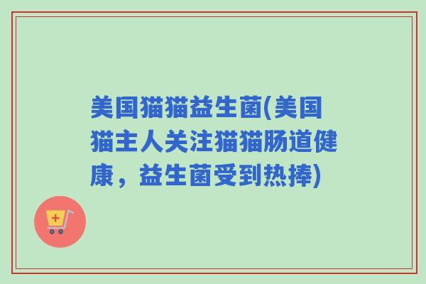 美国猫猫益生菌(美国猫主人关注猫猫肠道健康，益生菌受到热捧)