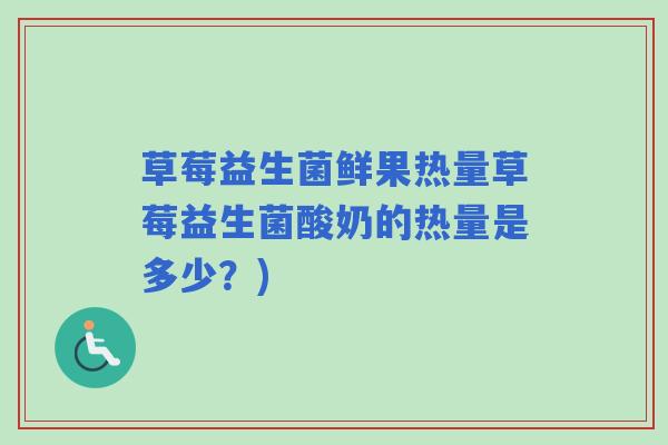 草莓益生菌鲜果热量草莓益生菌酸奶的热量是多少？)