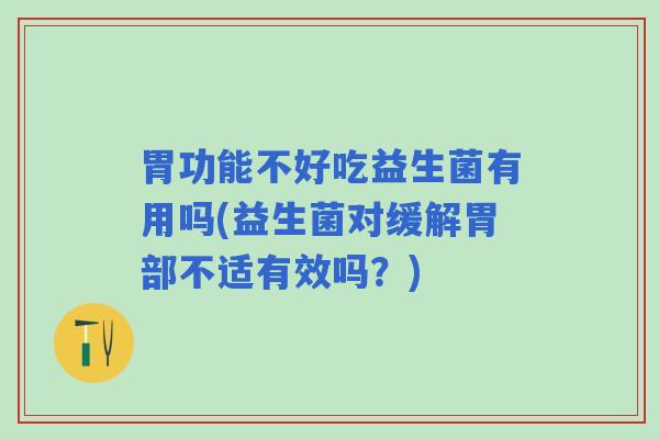 胃功能不好吃益生菌有用吗(益生菌对缓解胃部不适有效吗？)
