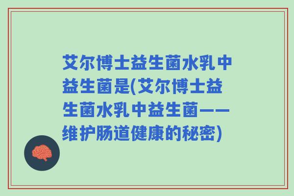 艾尔博士益生菌水乳中益生菌是(艾尔博士益生菌水乳中益生菌——维护肠道健康的秘密)