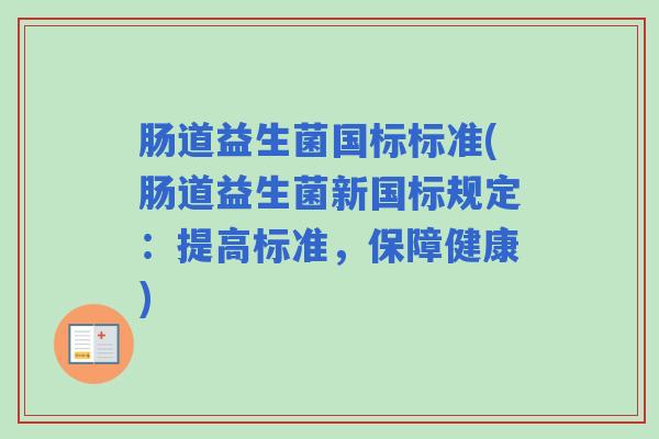 肠道益生菌国标标准(肠道益生菌新国标规定：提高标准，保障健康)