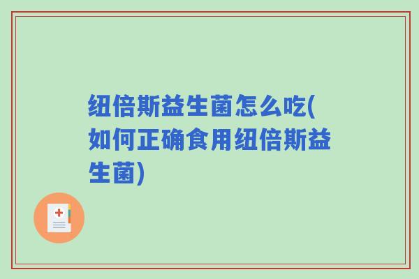 纽倍斯益生菌怎么吃(如何正确食用纽倍斯益生菌)