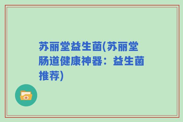 苏丽堂益生菌(苏丽堂肠道健康神器：益生菌推荐)