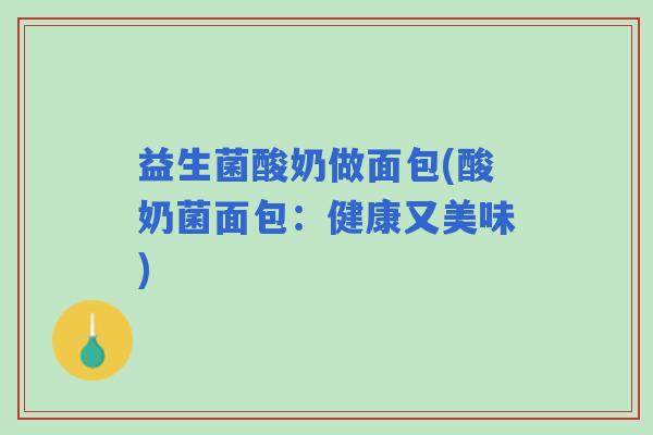 益生菌酸奶做面包(酸奶菌面包：健康又美味)