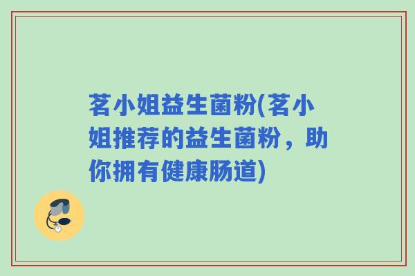 茗小姐益生菌粉(茗小姐推荐的益生菌粉，助你拥有健康肠道)