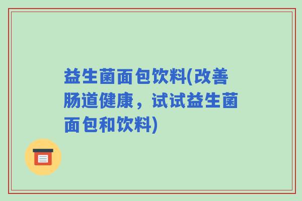 益生菌面包饮料(改善肠道健康，试试益生菌面包和饮料)