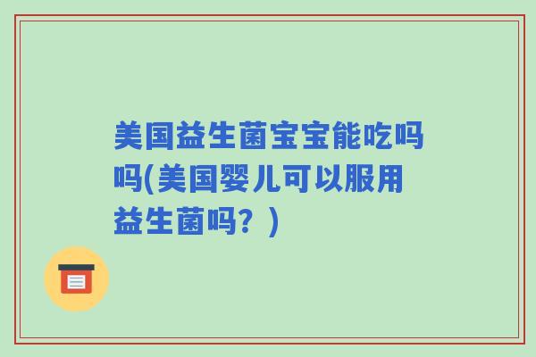 美国益生菌宝宝能吃吗吗(美国婴儿可以服用益生菌吗？)