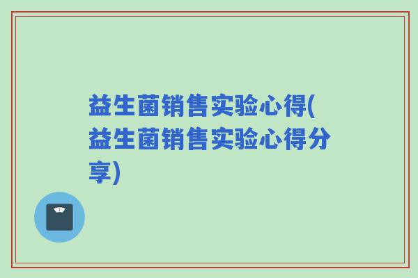 益生菌销售实验心得(益生菌销售实验心得分享)