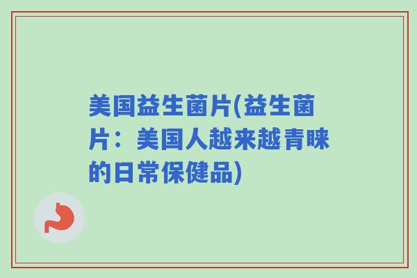美国益生菌片(益生菌片：美国人越来越青睐的日常保健品)
