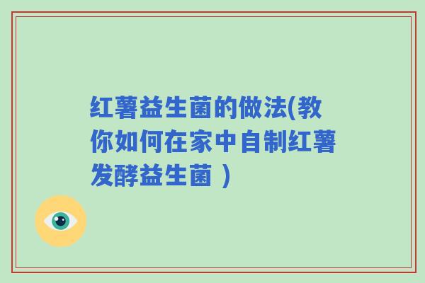 红薯益生菌的做法(教你如何在家中自制红薯发酵益生菌 )