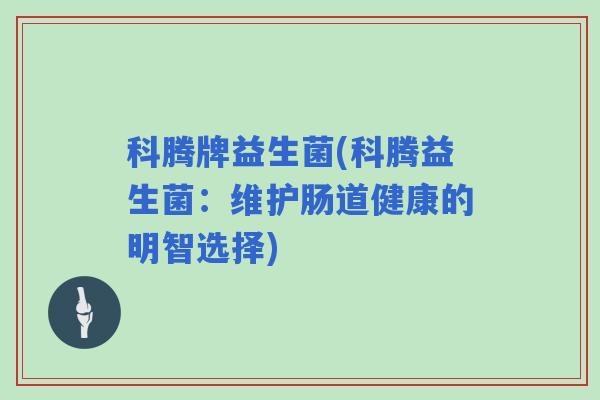 科腾牌益生菌(科腾益生菌：维护肠道健康的明智选择)