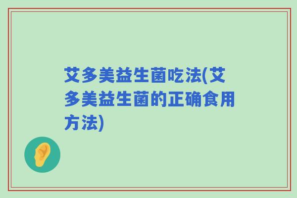 艾多美益生菌吃法(艾多美益生菌的正确食用方法)