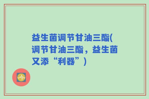 益生菌调节甘油三酯(调节甘油三酯，益生菌又添“利器”)