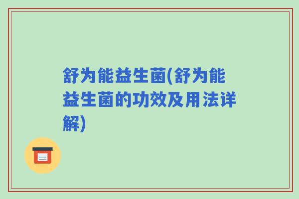 舒为能益生菌(舒为能益生菌的功效及用法详解)