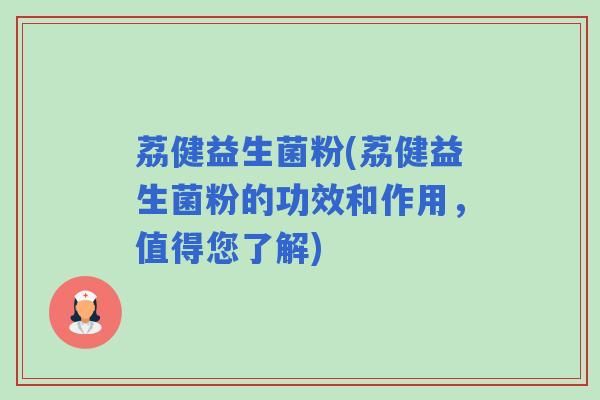 荔健益生菌粉(荔健益生菌粉的功效和作用，值得您了解)