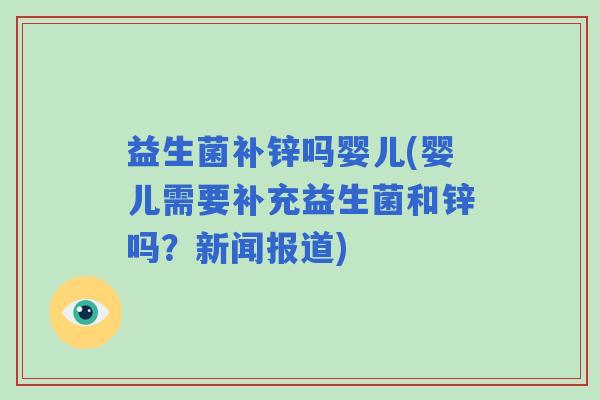 益生菌补锌吗婴儿(婴儿需要补充益生菌和锌吗？新闻报道)