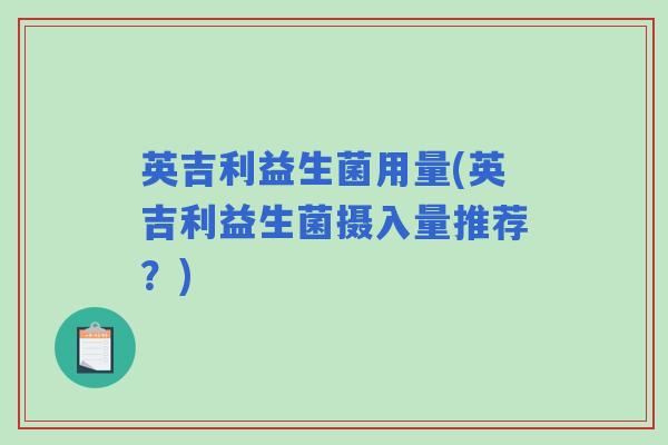 英吉利益生菌用量(英吉利益生菌摄入量推荐？)