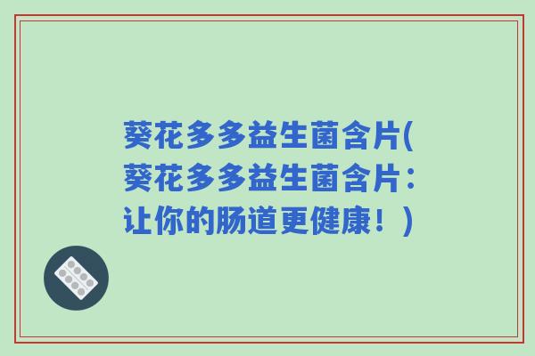 葵花多多益生菌含片(葵花多多益生菌含片：让你的肠道更健康！)