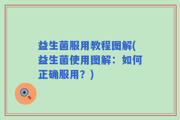 益生菌服用教程图解(益生菌使用图解：如何正确服用？)