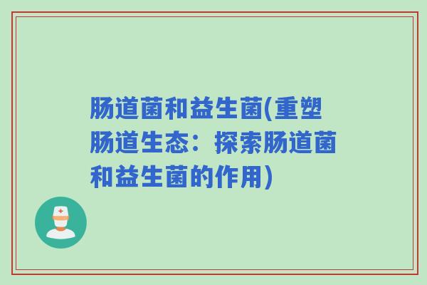 肠道菌和益生菌(重塑肠道生态：探索肠道菌和益生菌的作用)