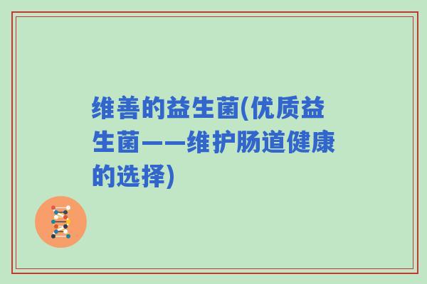 维善的益生菌(优质益生菌——维护肠道健康的选择)