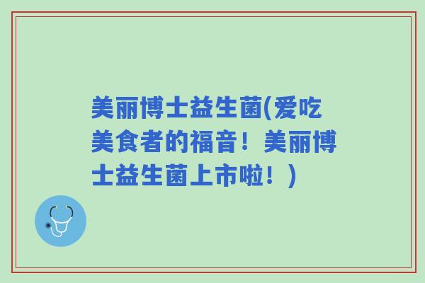 美丽博士益生菌(爱吃美食者的福音！美丽博士益生菌上市啦！)