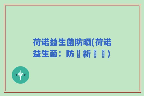 荷诺益生菌防晒(荷诺益生菌：防曬新選擇)