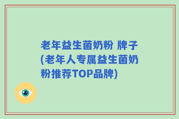 老年益生菌奶粉 牌子(老年人专属益生菌奶粉推荐TOP品牌)