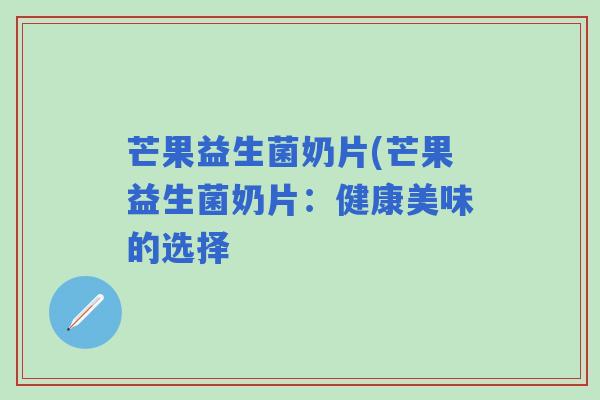 芒果益生菌奶片(芒果益生菌奶片：健康美味的选择
