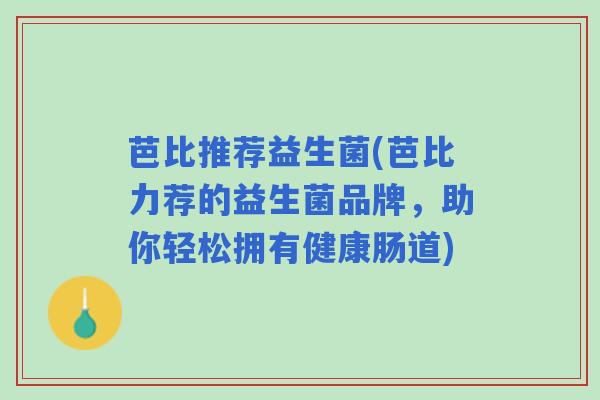 芭比推荐益生菌(芭比力荐的益生菌品牌，助你轻松拥有健康肠道)