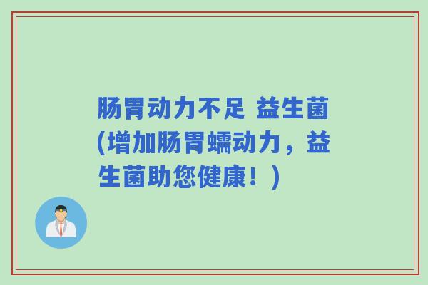 肠胃动力不足 益生菌(增加肠胃蠕动力，益生菌助您健康！)