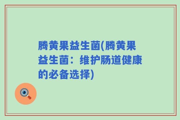 腾黄果益生菌(腾黄果益生菌：维护肠道健康的必备选择)
