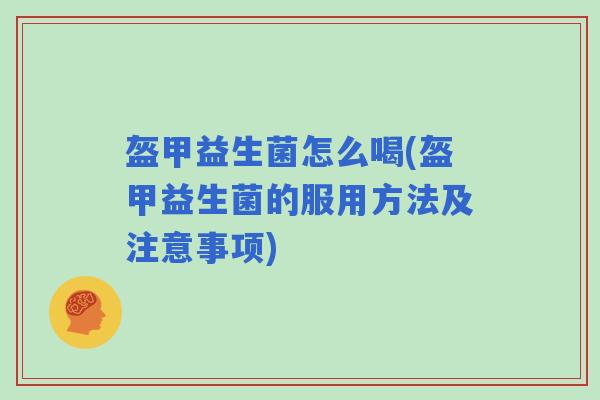 盔甲益生菌怎么喝(盔甲益生菌的服用方法及注意事项)