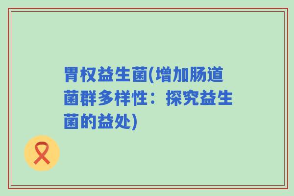 胃权益生菌(增加肠道菌群多样性：探究益生菌的益处)