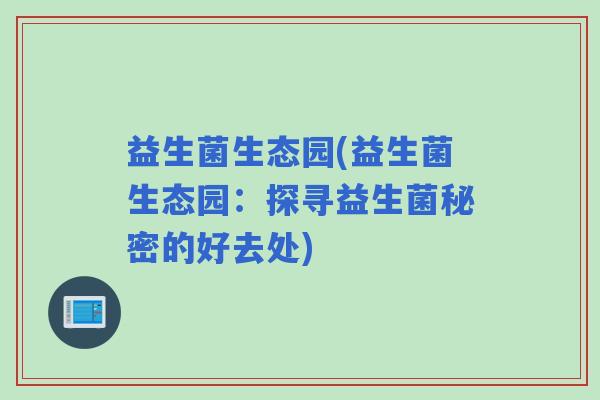 益生菌生态园(益生菌生态园：探寻益生菌秘密的好去处)