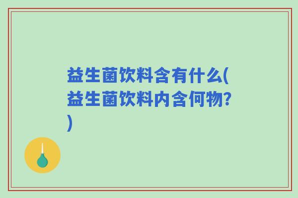 益生菌饮料含有什么(益生菌饮料内含何物？)
